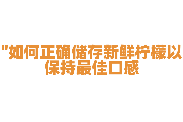 "如何正确储存新鲜柠檬以保持最佳口感？"